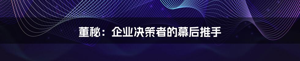 董秘：企业决策者的幕后推手