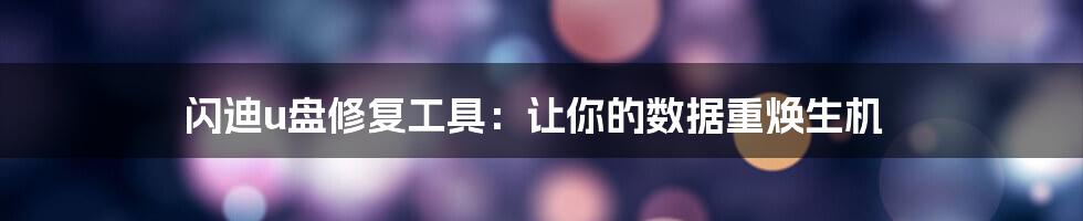 闪迪u盘修复工具：让你的数据重焕生机