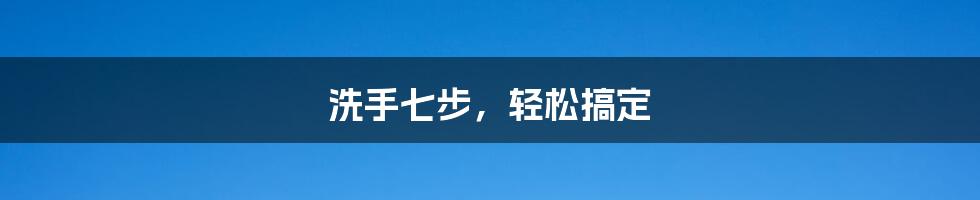 洗手七步,轻松搞定