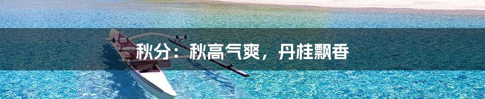 秋分:秋高气爽,丹桂飘香