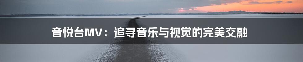 音悦台MV:追寻音乐与视觉的完美交融