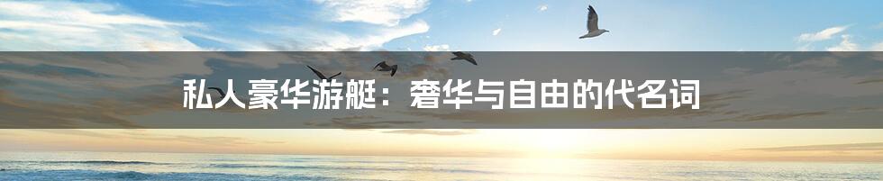 私人豪华游艇:奢华与自由的代名词