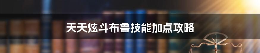 天天炫斗布鲁技能加点攻略