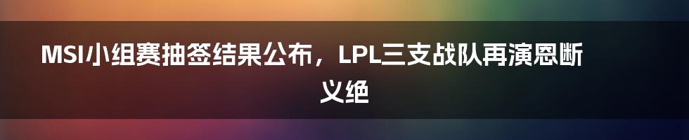 MSI小组赛抽签结果公布，LPL三支战队再演恩断义绝