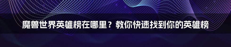 魔兽世界英雄榜在哪里？教你快速找到你的英雄榜