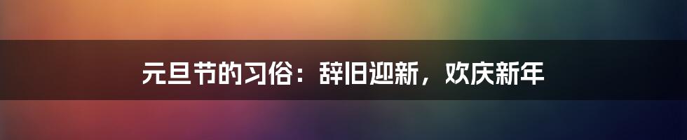 元旦节的习俗：辞旧迎新，欢庆新年