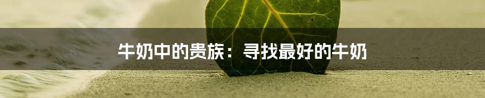 牛奶中的贵族：寻找最好的牛奶