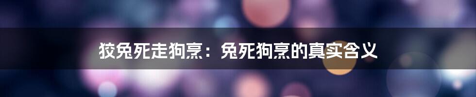 狡兔死走狗烹：兔死狗烹的真实含义