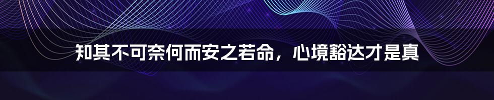 知其不可奈何而安之若命,心境豁达才是真
