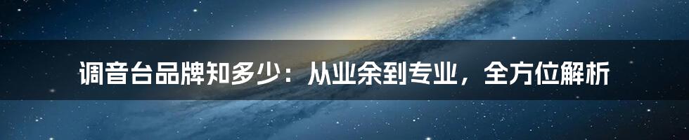 调音台品牌知多少：从业余到专业，全方位解析