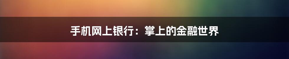 手机网上银行：掌上的金融世界