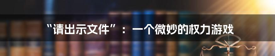 “请出示文件”:一个微妙的权力游戏