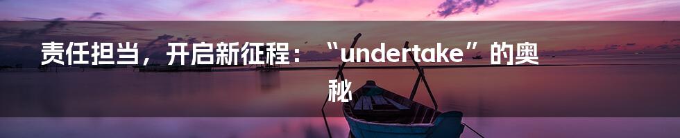 责任担当，开启新征程：“undertake”的奥秘