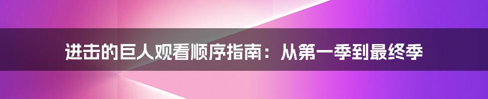 进击的巨人观看顺序指南：从第一季到最终季