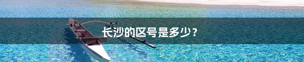 长沙的区号是多少?