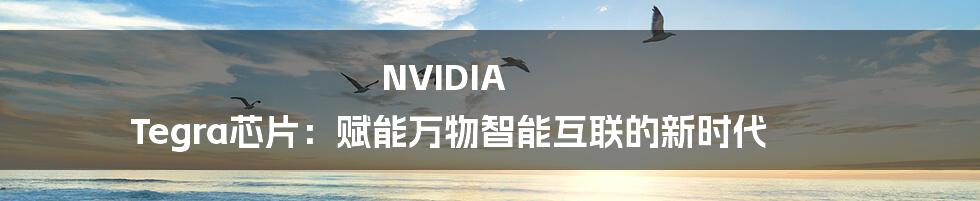 NVIDIA Tegra芯片：赋能万物智能互联的新时代