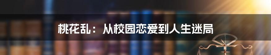 桃花乱：从校园恋爱到人生迷局