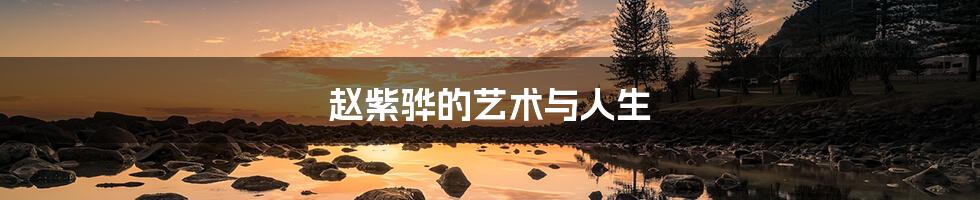赵紫骅的艺术与人生
