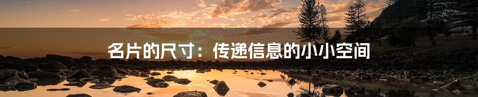 名片的尺寸:传递信息的小小空间