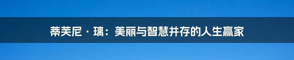 蒂芙尼·璃:美丽与智慧并存的人生赢家