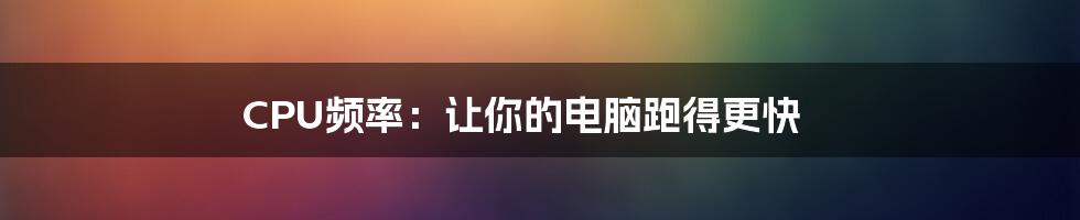 CPU频率：让你的电脑跑得更快