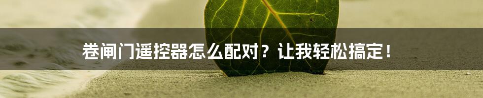 卷闸门遥控器怎么配对？让我轻松搞定！