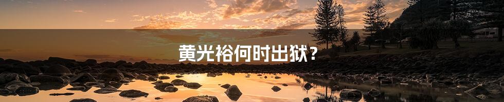 黄光裕何时出狱?