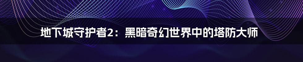 地下城守护者2:黑暗奇幻世界中的塔防大师