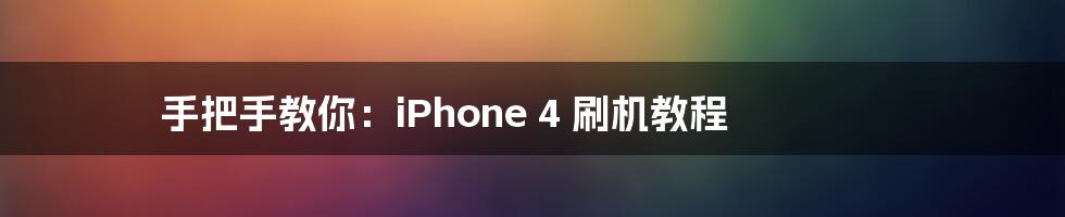 手把手教你：iPhone 4 刷机教程