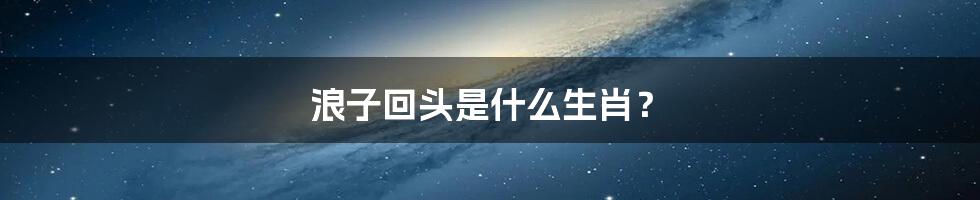 浪子回头是什么生肖？