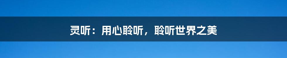 灵听:用心聆听,聆听世界之美