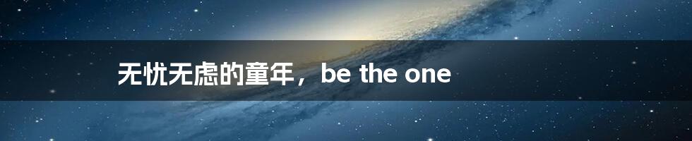 无忧无虑的童年,be the one