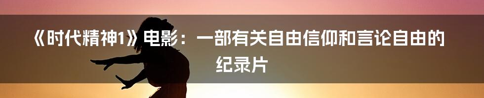 《时代精神1》电影:一部有关自由信仰和言论自由的纪录片