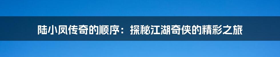 陆小凤传奇的顺序：探秘江湖奇侠的精彩之旅