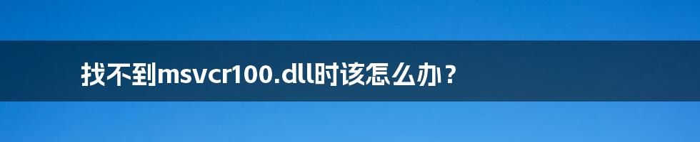 找不到msvcr100.dll时该怎么办?