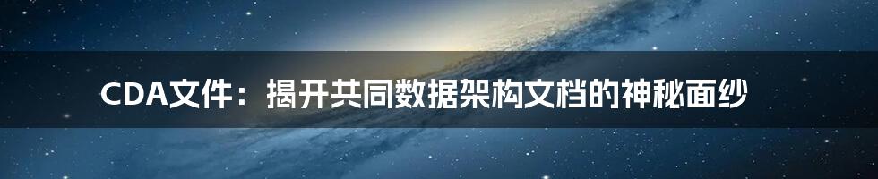 CDA文件:揭开共同数据架构文档的神秘面纱