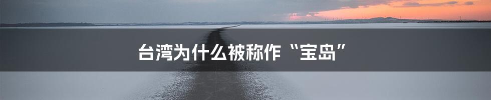 台湾为什么被称作“宝岛”