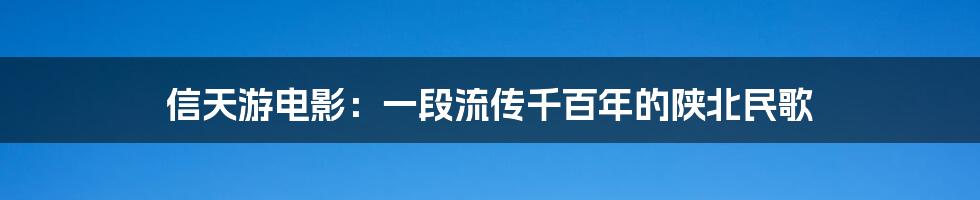 信天游电影：一段流传千百年的陕北民歌