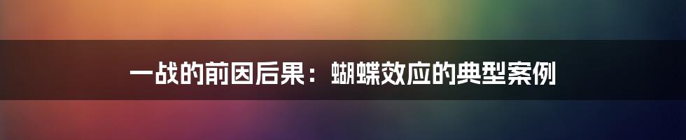 一战的前因后果：蝴蝶效应的典型案例