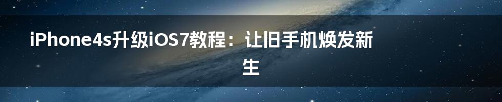 iPhone4s升级iOS7教程:让旧手机焕发新生