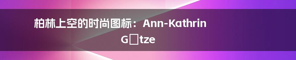 柏林上空的时尚图标：Ann-Kathrin Götze