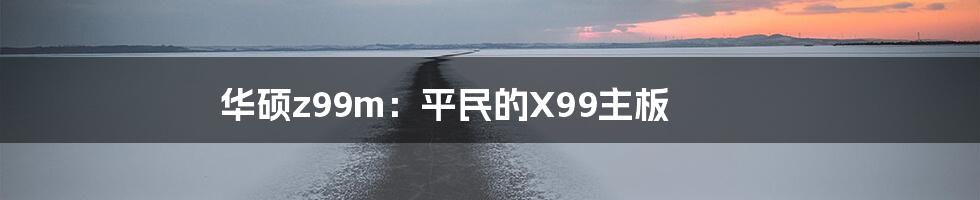 华硕z99m：平民的X99主板