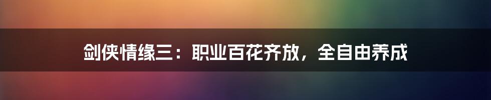 剑侠情缘三:职业百花齐放,全自由养成