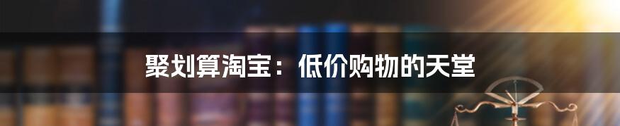 聚划算淘宝：低价购物的天堂