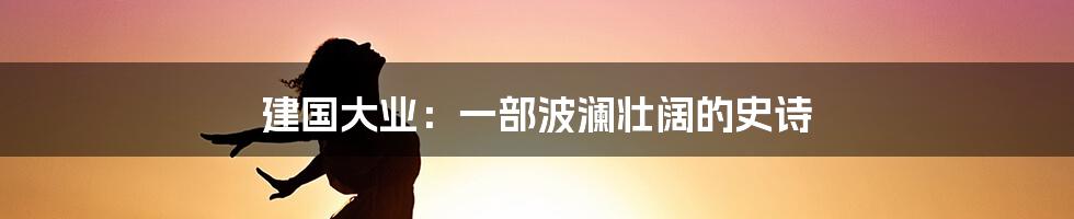 建国大业：一部波澜壮阔的史诗