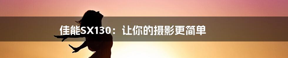 佳能SX130：让你的摄影更简单