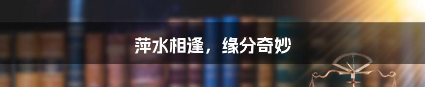 萍水相逢,缘分奇妙