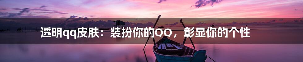 透明qq皮肤:装扮你的QQ,彰显你的个性
