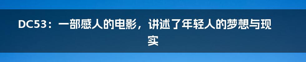 DC53：一部感人的电影，讲述了年轻人的梦想与现实