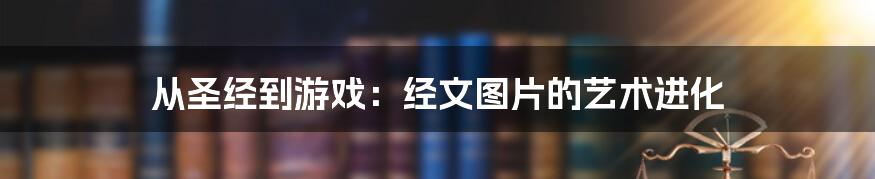 从圣经到游戏：经文图片的艺术进化